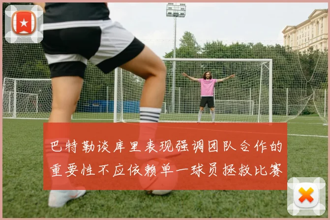 巴特勒谈库里表现强调团队合作的重要性不应依赖单一球员拯救比赛