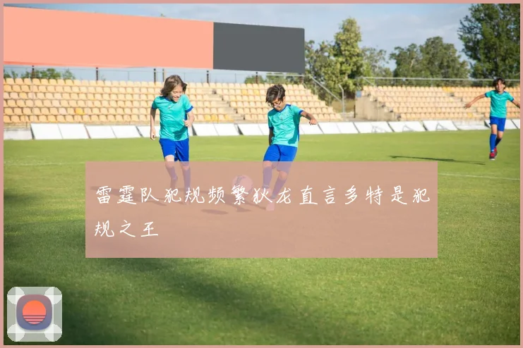 雷霆队犯规频繁狄龙直言多特是犯规之王