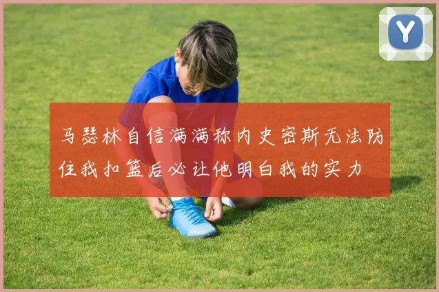 马瑟林自信满满称内史密斯无法防住我扣篮后必让他明白我的实力