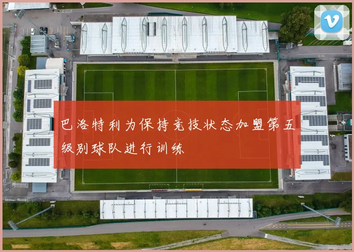 巴洛特利为保持竞技状态加盟第五级别球队进行训练