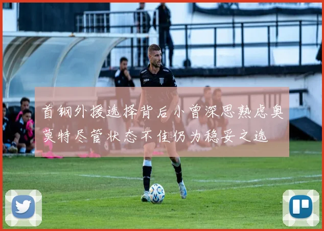 首钢外援选择背后小曾深思熟虑奥莫特尽管状态不佳仍为稳妥之选