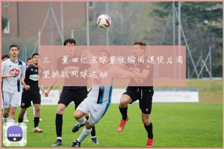 三笘薰回忆点球紧张瞬间退役后渴望挑战网球运动