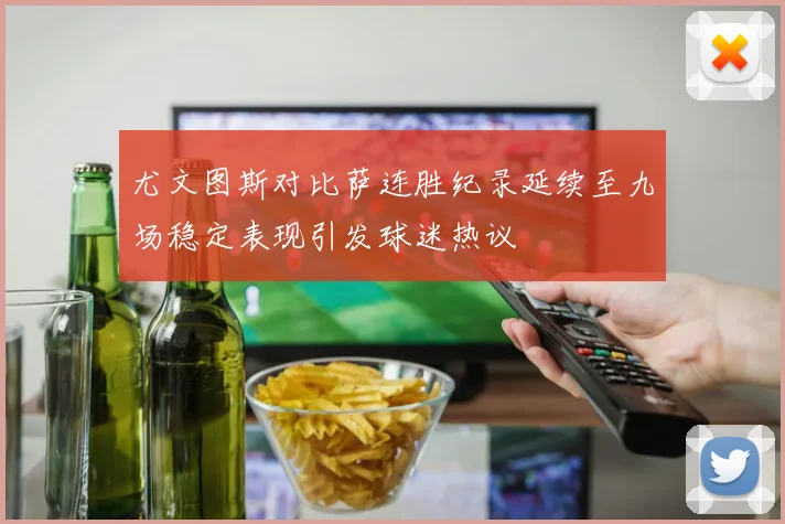 尤文图斯对比萨连胜纪录延续至九场稳定表现引发球迷热议