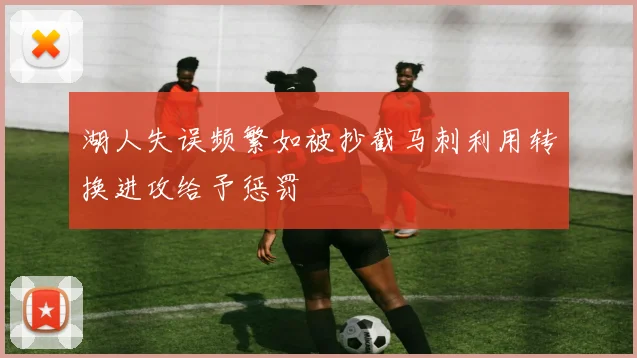 湖人失误频繁如被抄截马刺利用转换进攻给予惩罚