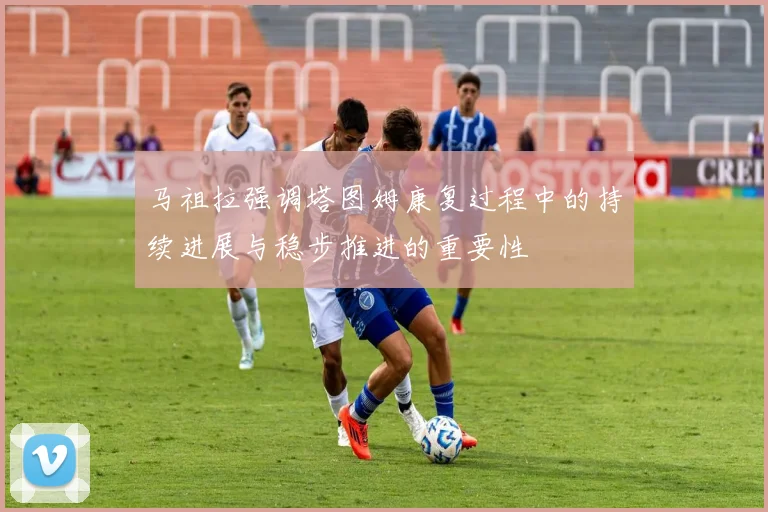 马祖拉强调塔图姆康复过程中的持续进展与稳步推进的重要性