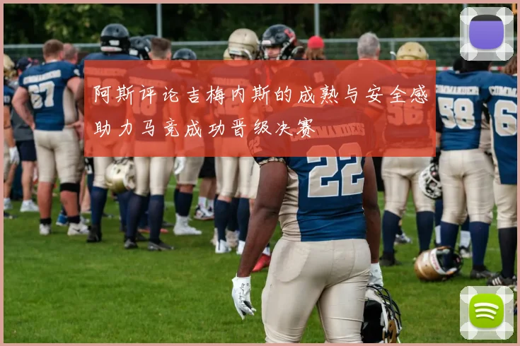 阿斯评论吉梅内斯的成熟与安全感助力马竞成功晋级决赛