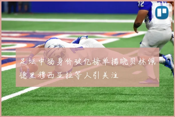 足坛中场身价破亿榜单揭晓贝林佩德里穆西亚拉等人引关注