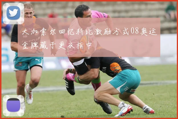 大加索尔回忆科比激励方式08奥运金牌藏于更衣柜中