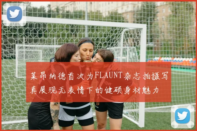 莱昂纳德首次为FLAUNT杂志拍摄写真展现无表情下的健硕身材魅力