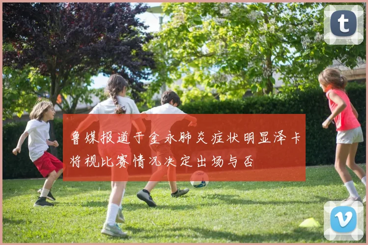 鲁媒报道于金永肺炎症状明显泽卡将视比赛情况决定出场与否