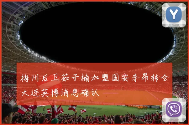梅州后卫茹子楠加盟国安李昂转会大连英博消息确认