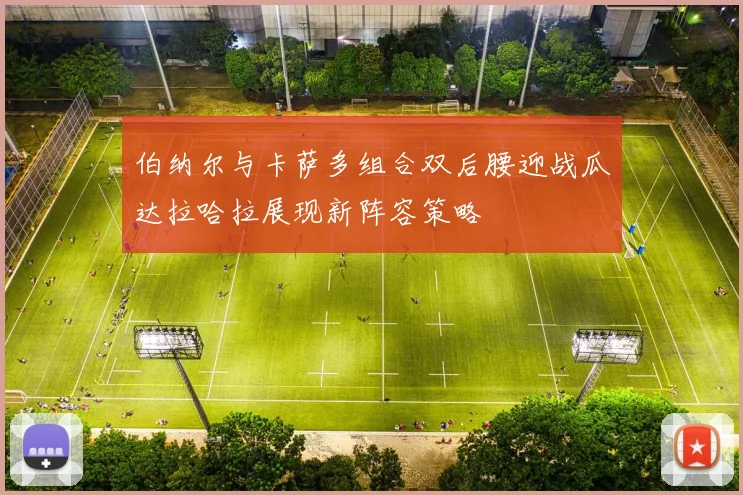 伯纳尔与卡萨多组合双后腰迎战瓜达拉哈拉展现新阵容策略