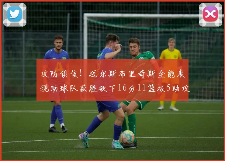 攻防俱佳！迈尔斯布里奇斯全能表现助球队获胜砍下16分11篮板5助攻3盖帽正负值高达18