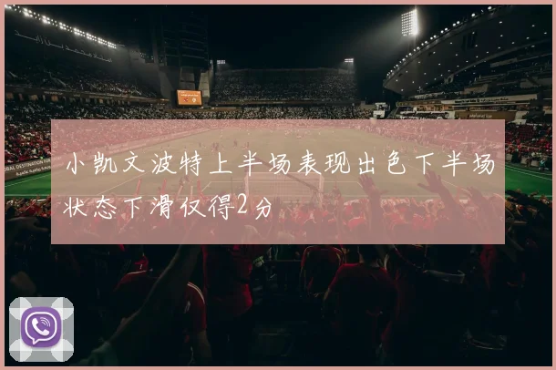 小凯文波特上半场表现出色下半场状态下滑仅得2分