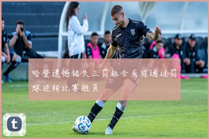 哈登遗憾错失三罚机会或将通过罚球逆转比赛胜负