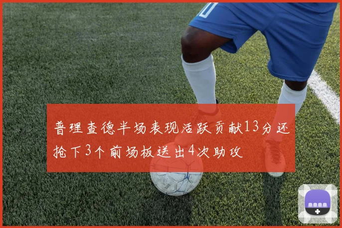 普理查德半场表现活跃贡献13分还抢下3个前场板送出4次助攻